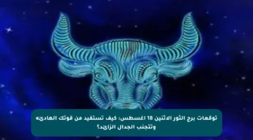 توقعات برج الثور الاثنين 18 أغسطس: كيف تستفيد من قوتك الهادئة وتتجنب الجدال الزائد؟